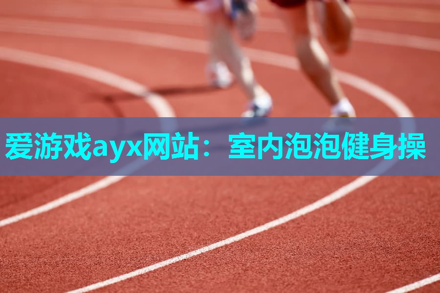 爱游戏ayx网站：室内泡泡健身操