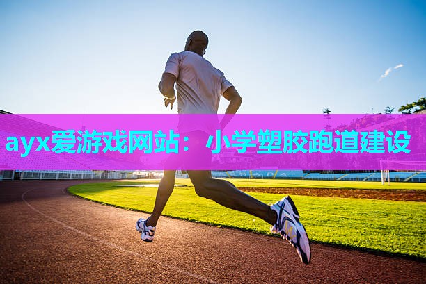 ayx爱游戏网站：小学塑胶跑道建设