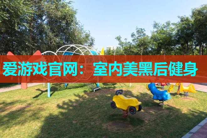 爱游戏官网：室内美黑后健身