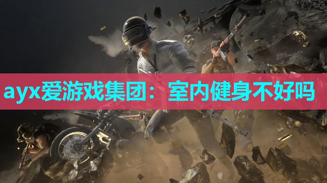 ayx爱游戏集团：室内健身不好吗