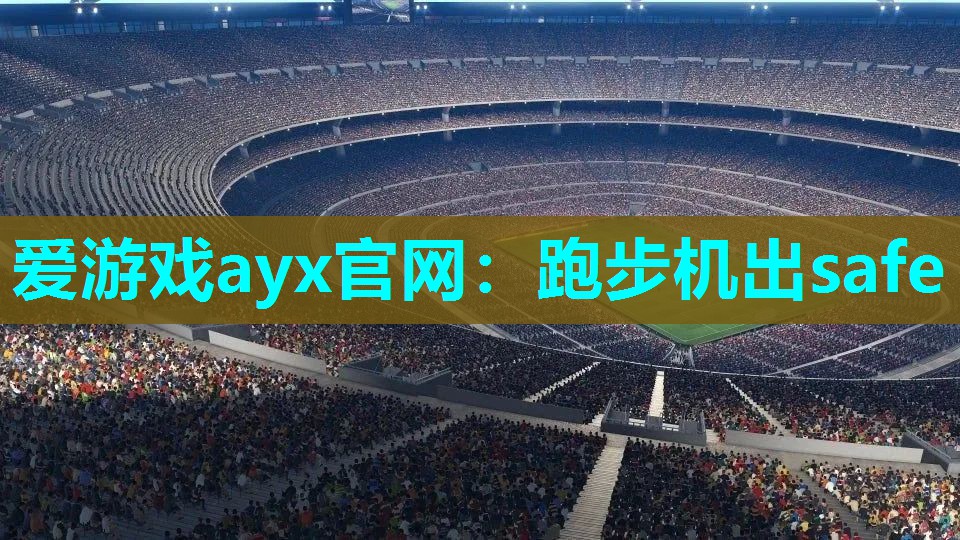 爱游戏ayx官网：跑步机出safe