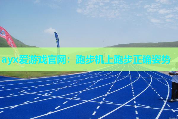 ayx爱游戏官网：跑步机上跑步正确姿势