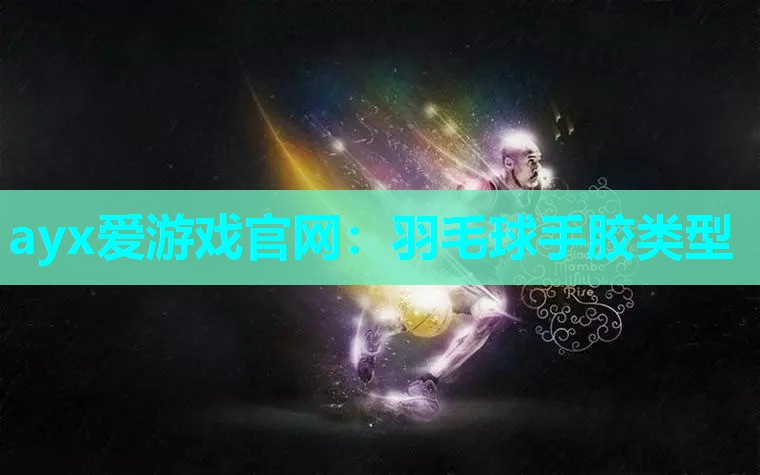 ayx爱游戏官网：羽毛球手胶类型