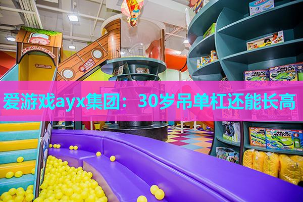 爱游戏ayx集团：30岁吊单杠还能长高