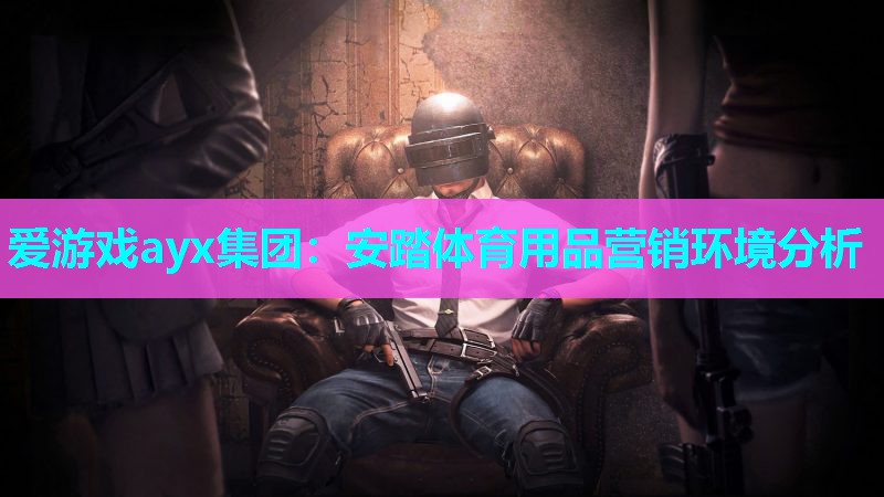爱游戏ayx集团：安踏体育用品营销环境分析