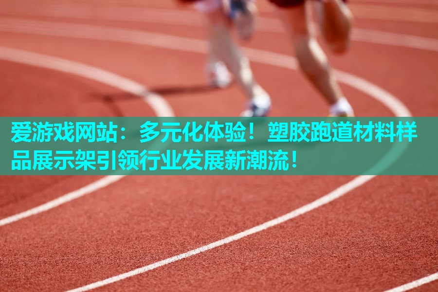 爱游戏网站：多元化体验！塑胶跑道材料样品展示架引领行业发展新潮流！