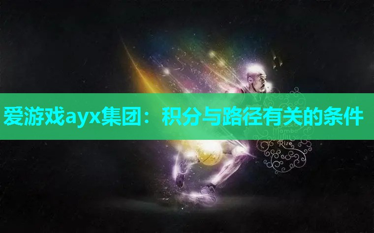 爱游戏ayx集团：积分与路径有关的条件