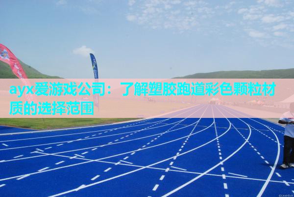 ayx爱游戏公司：了解塑胶跑道彩色颗粒材质的选择范围