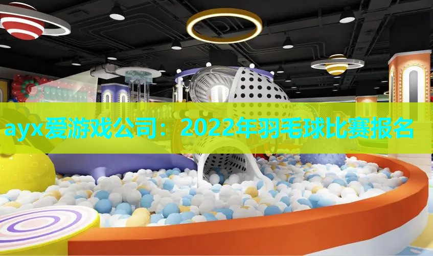 ayx爱游戏公司：2022年羽毛球比赛报名