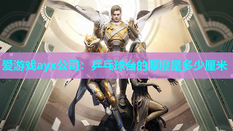 爱游戏ayx公司：乒乓球台的厚度是多少厘米