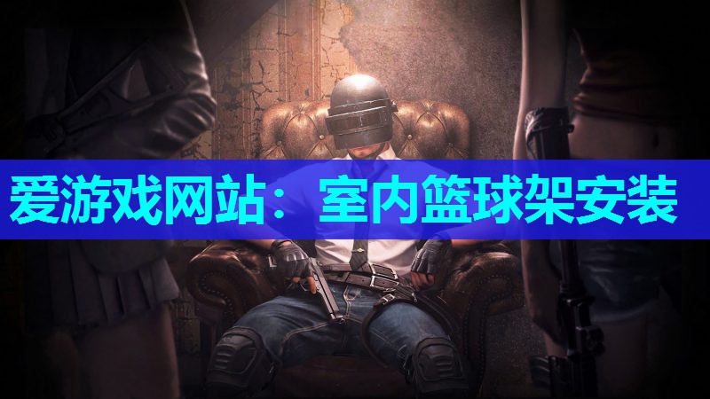 爱游戏网站：室内篮球架安装