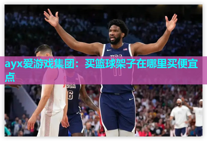 ayx爱游戏集团：买篮球架子在哪里买便宜点