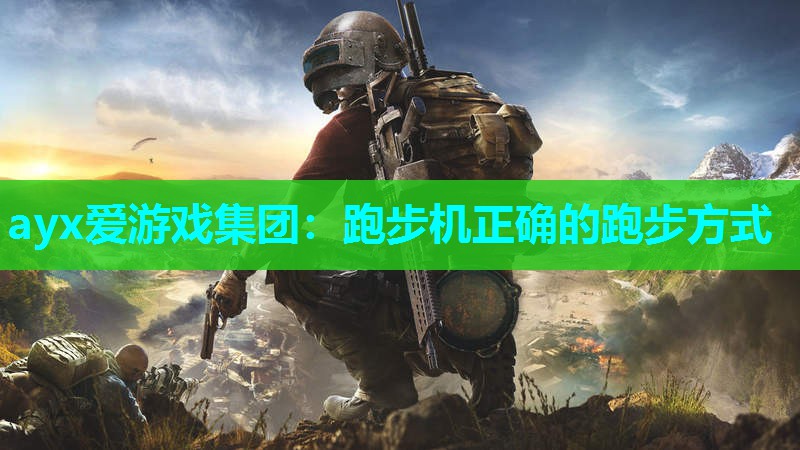 ayx爱游戏集团：跑步机正确的跑步方式