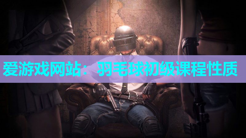 羽毛球初级课程性质