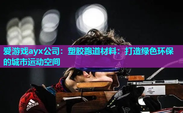 塑胶跑道材料：打造绿色环保的城市运动空间