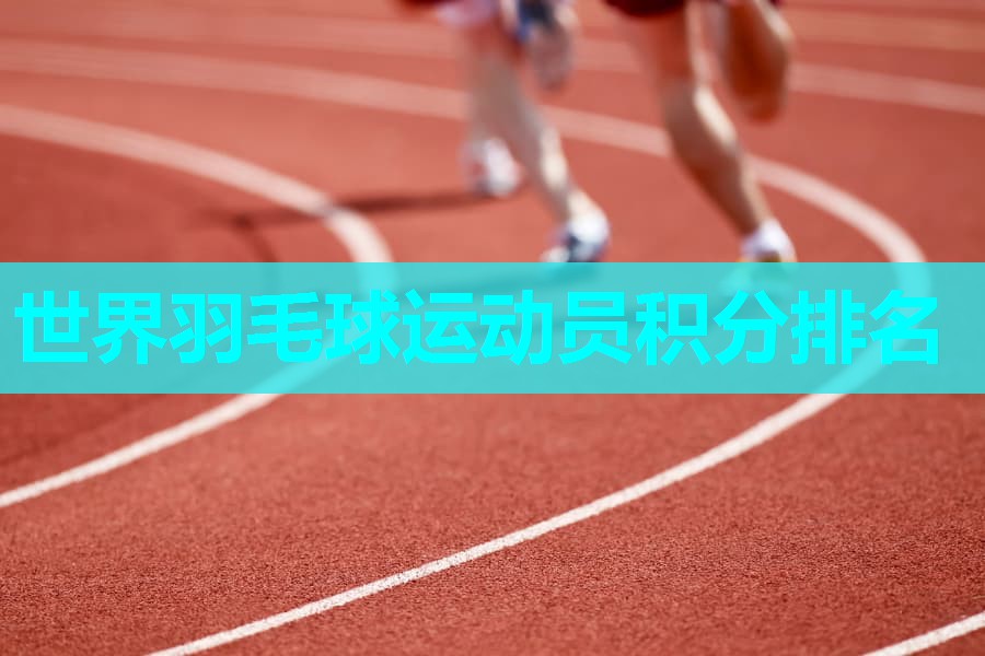 世界羽毛球运动员积分排名