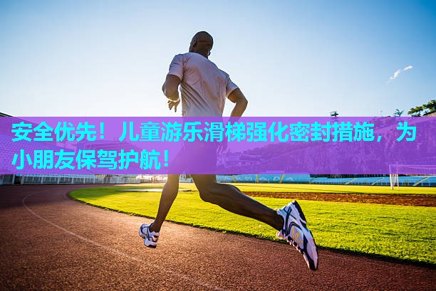 安全优先！儿童游乐滑梯强化密封措施，为小朋友保驾护航！