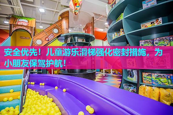 安全优先！儿童游乐滑梯强化密封措施，为小朋友保驾护航！