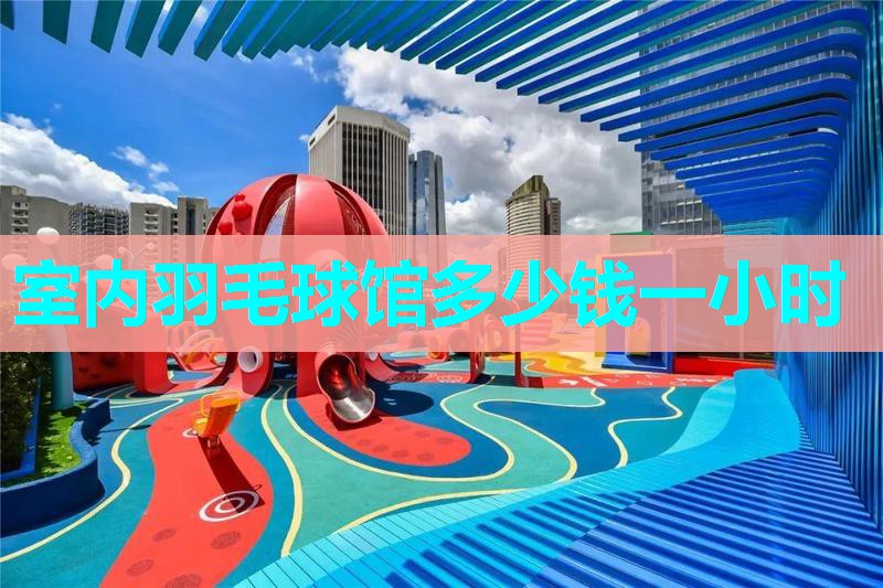 室内羽毛球馆多少钱一小时